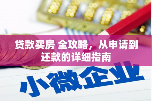西塞山贷款买房 全攻略，从申请到还款的详细指南