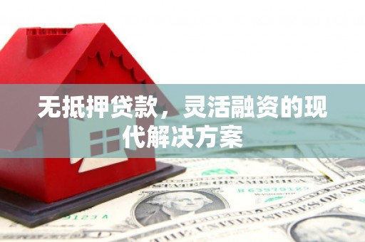 永泰无抵押贷款，灵活融资的现代解决方案