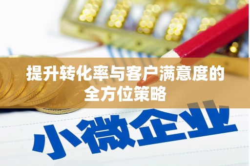 武侯提升转化率与客户满意度的全方位策略
