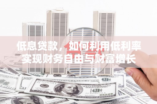 三角低息贷款，如何利用低利率实现财务自由与财富增长