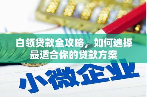 睢阳白领贷款全攻略，如何选择最适合你的贷款方案