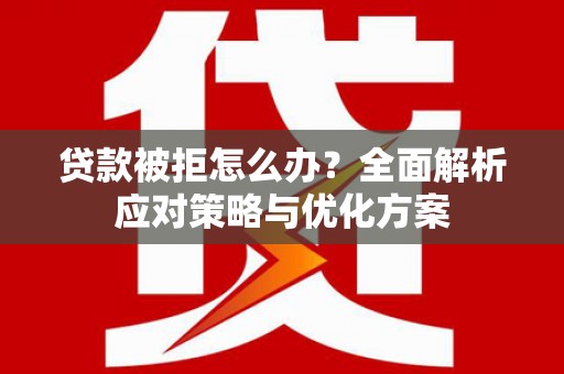 修武贷款被拒怎么办？全面解析应对策略与优化方案