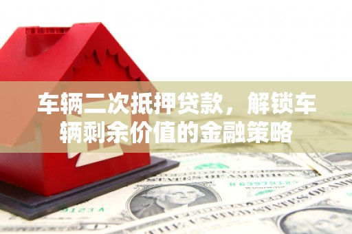 屏边车辆二次抵押贷款，解锁车辆剩余价值的金融策略